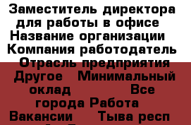 Заместитель директора для работы в офисе › Название организации ­ Компания-работодатель › Отрасль предприятия ­ Другое › Минимальный оклад ­ 45 000 - Все города Работа » Вакансии   . Тыва респ.,Ак-Довурак г.